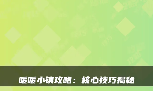 暖暖小镇攻略：核心技巧揭秘