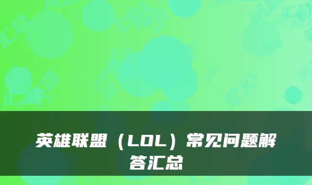 英雄联盟（LOL）常见问题解答汇总