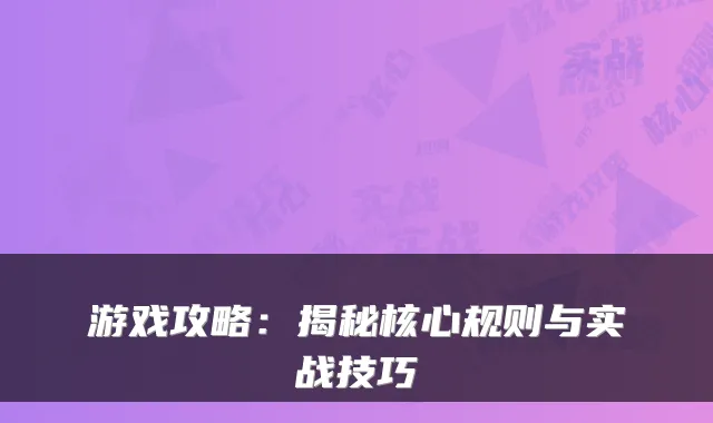 游戏攻略：揭秘核心规则与实战技巧