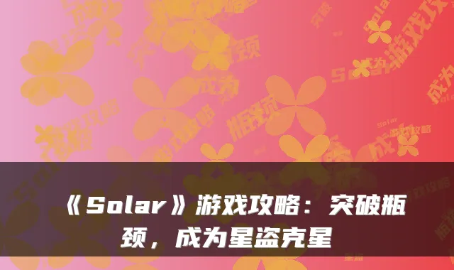 《Solar》游戏攻略：突破瓶颈，成为星盗克星