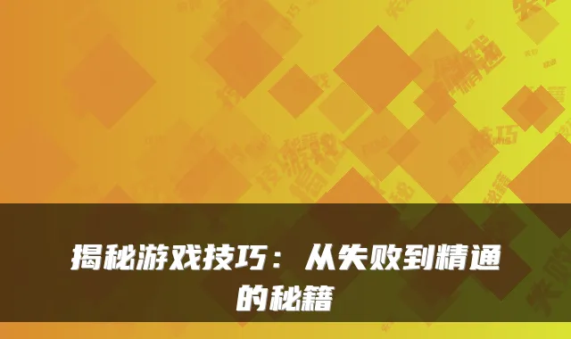 揭秘游戏技巧：从失败到精通的秘籍