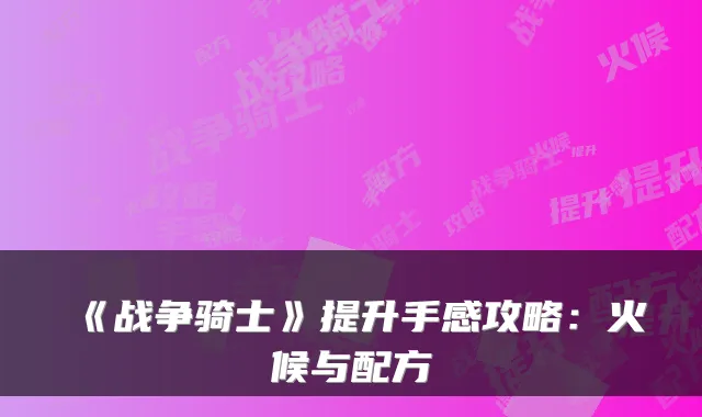 《战争骑士》提升手感攻略：火候与配方
