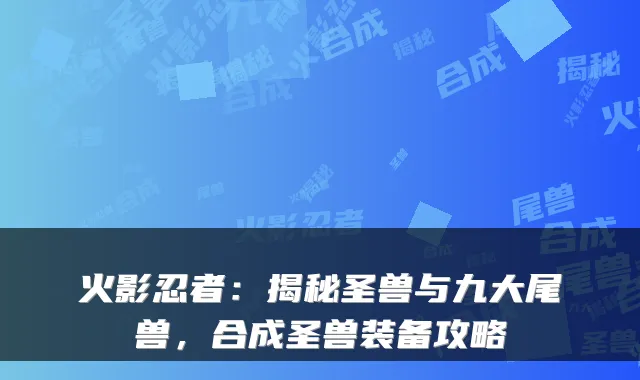 火影忍者：揭秘圣兽与九大尾兽，合成圣兽装备攻略