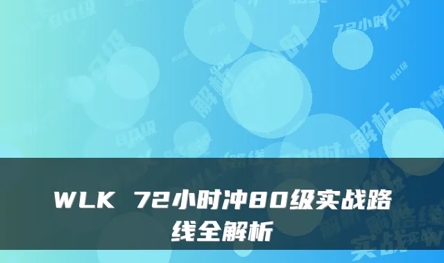 WLK 72小时冲80级实战路线全解析