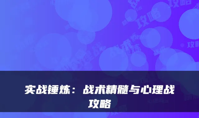 实战锤炼：战术精髓与心理战攻略