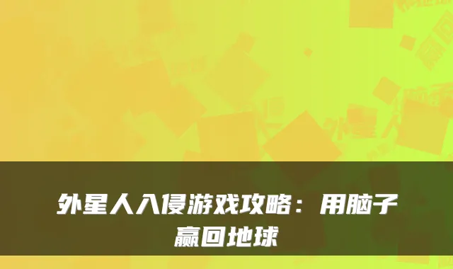 外星人入侵游戏攻略：用脑子赢回地球