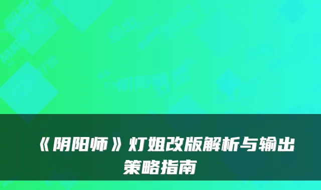 《阴阳师》灯姐改版解析与输出策略指南