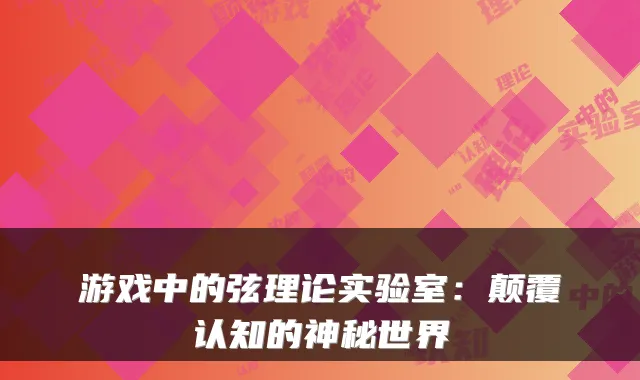 游戏中的弦理论实验室：颠覆认知的神秘世界