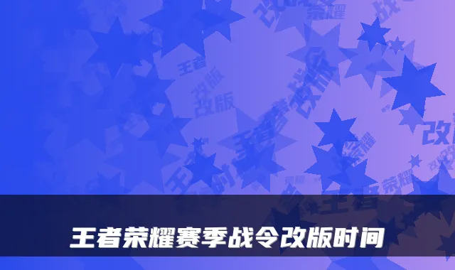 王者荣耀赛季战令改版时间