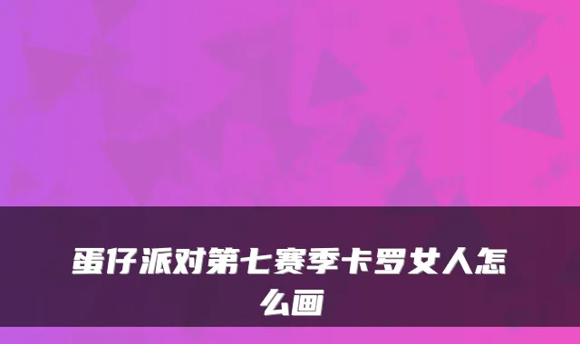 蛋仔派对第七赛季卡罗女人怎么画