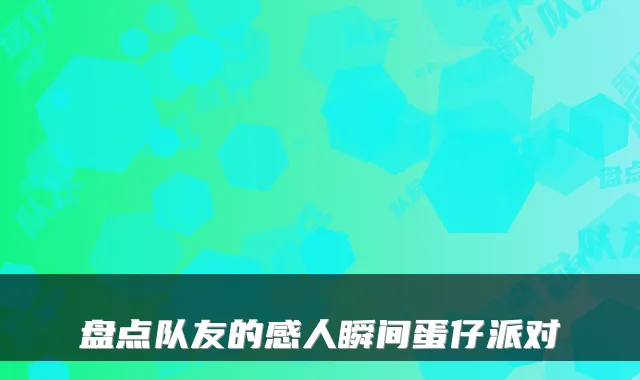 盘点队友的感人瞬间蛋仔派对