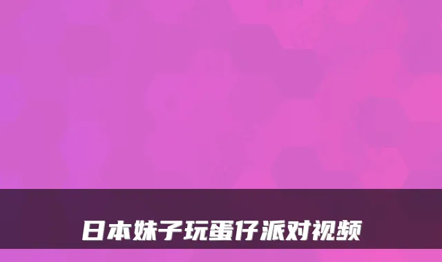 日本妹子玩蛋仔派对视频
