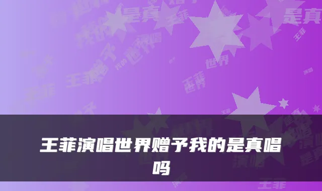 王菲演唱世界赠予我的是真唱吗