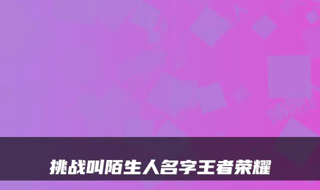 挑战叫陌生人名字王者荣耀
