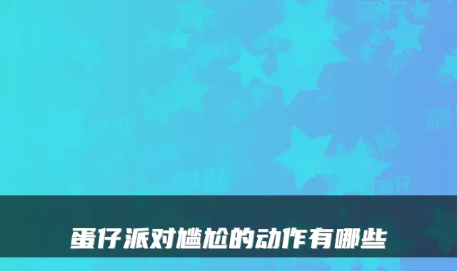 蛋仔派对尴尬的动作有哪些