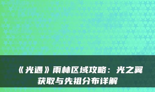 《光遇》雨林区域攻略:光之翼获取与先祖分布详解