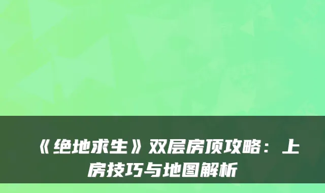 《绝地求生》双层房顶攻略:上房技巧与地图解析