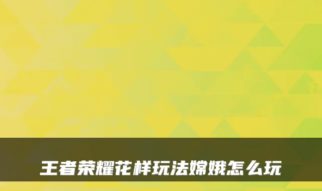 王者荣耀花样玩法嫦娥怎么玩
