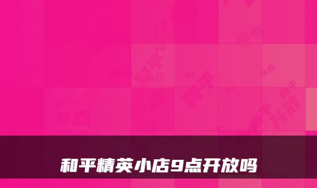 和平精英小店9点开放吗