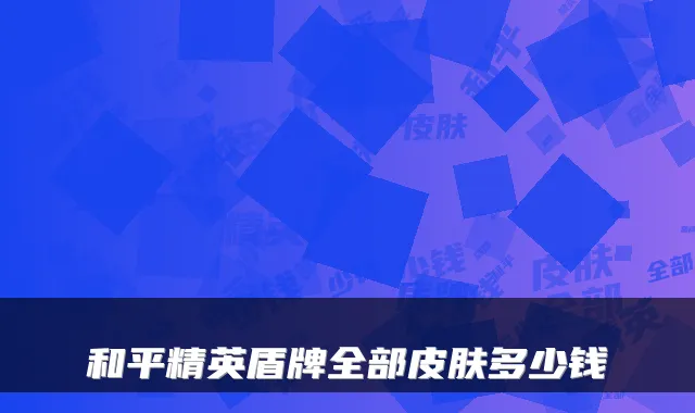 和平精英盾牌全部皮肤多少钱