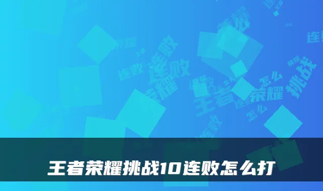 王者荣耀挑战10连败怎么打