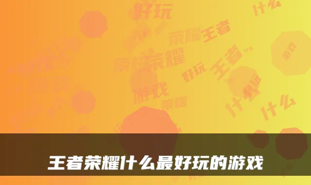 王者荣耀什么好玩的游戏