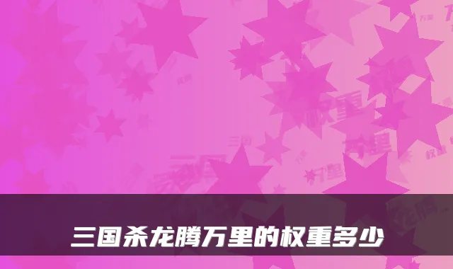 三国杀龙腾的权重多少