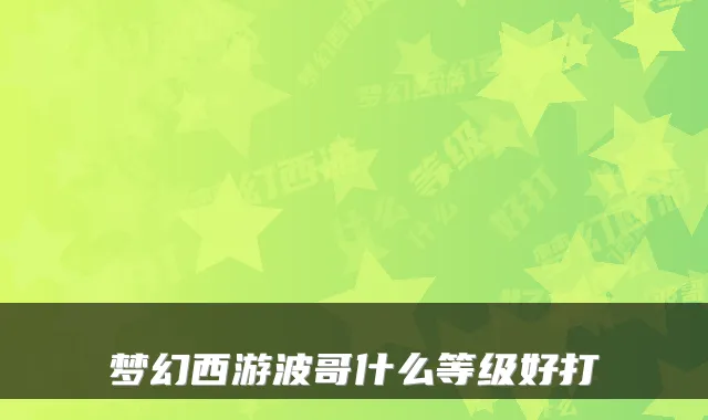 梦幻西游波哥什么等级好打