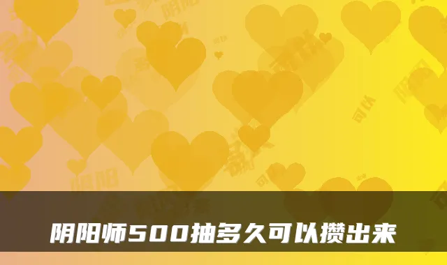 阴阳师500抽多久可以攒出来