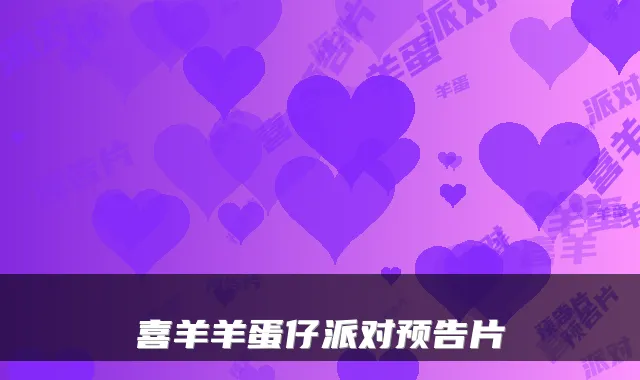 喜羊羊蛋仔派对预告片
