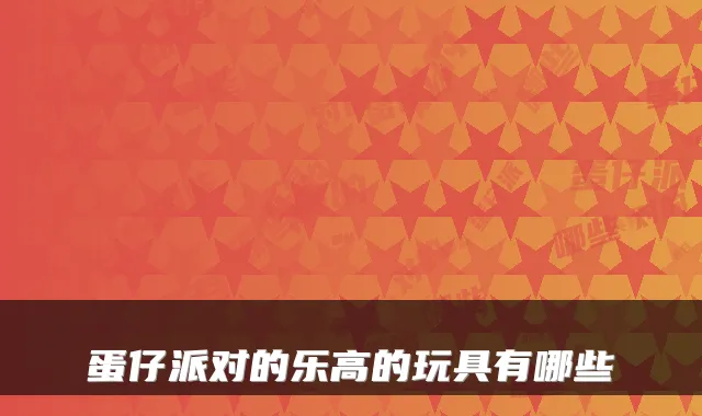 蛋仔派对的乐高的玩具有哪些