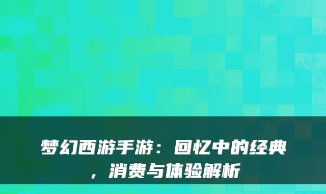 梦幻西游手游:回忆中的经典,消费与体验解析
