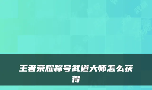 王者荣耀称号武道大师怎么获得