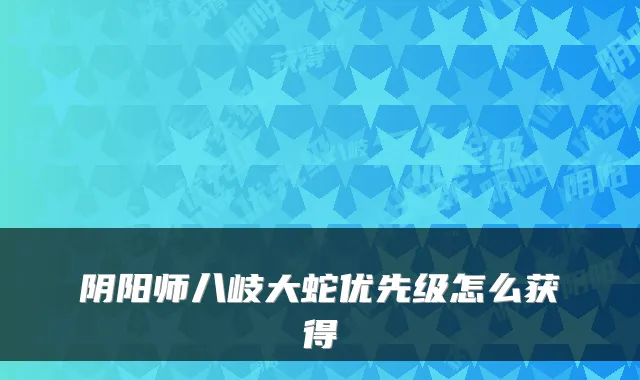 阴阳师八岐大蛇优先级怎么获得