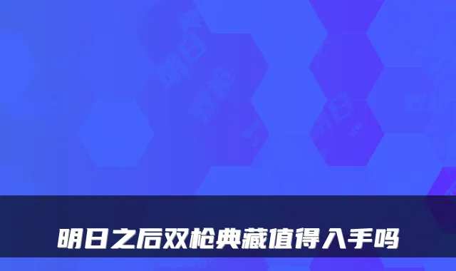 明日之后双枪典藏值得入手吗