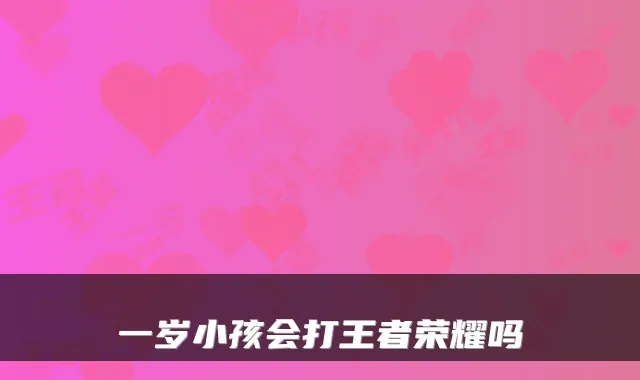 一岁小孩会打王者荣耀吗