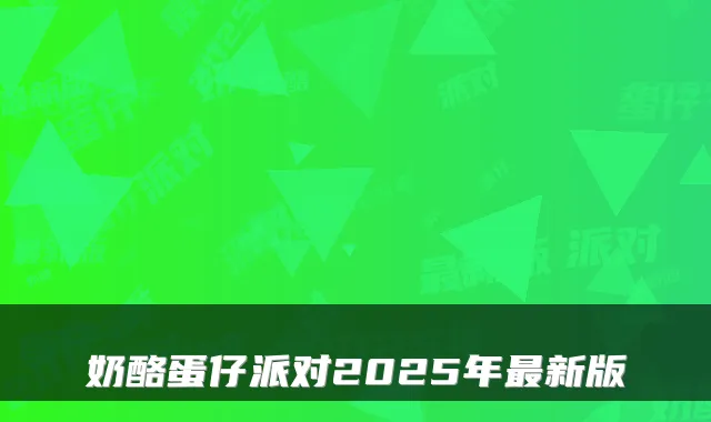 奶酪蛋仔派对2025年新版