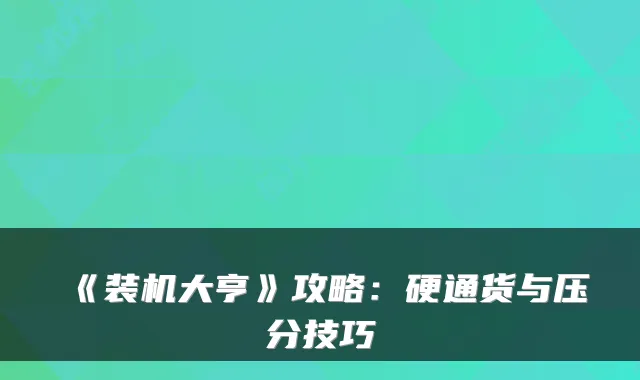 《装机大亨》攻略：硬通货与压分技巧