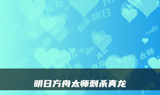 明日方舟太师刺杀真龙