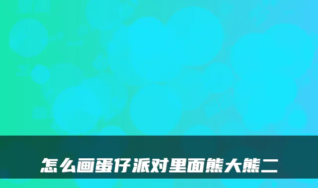 怎么画蛋仔派对里面熊大熊二