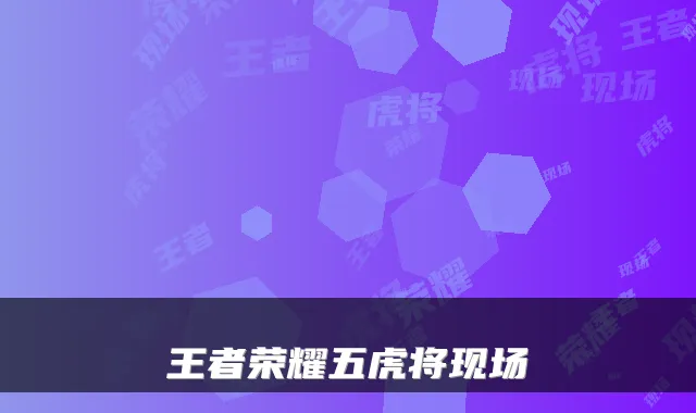 王者荣耀五虎将现场