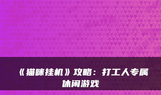 《猫咪挂机》攻略：打工人专属休闲游戏