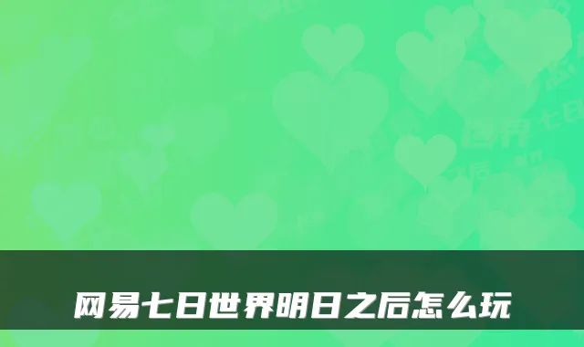 网易七日世界明日之后怎么玩