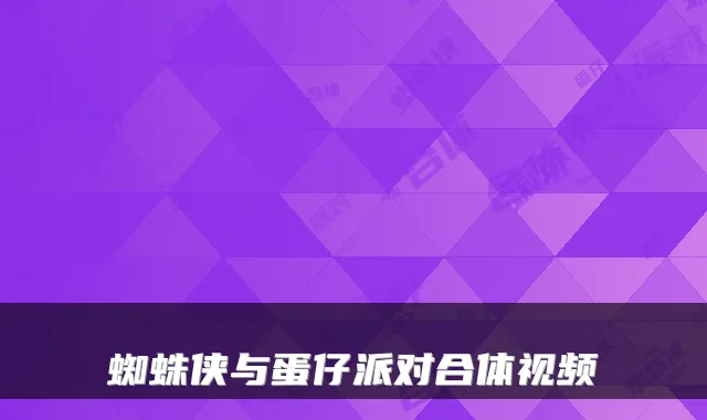 蜘蛛侠与蛋仔派对合体视频