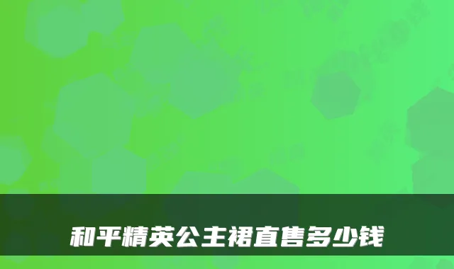 和平精英公主裙直售多少钱