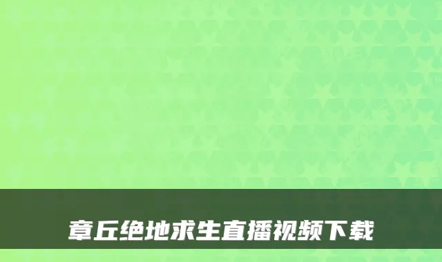章丘绝地求生直播视频下载