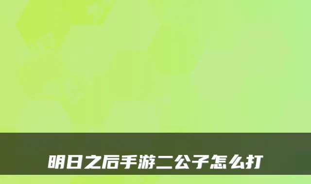 明日之后手游二公子怎么打