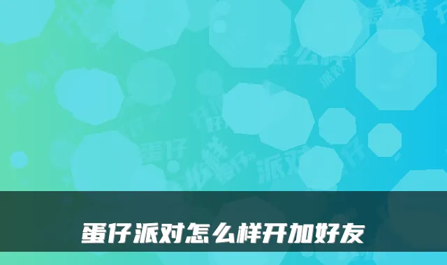蛋仔派对怎么样开加好友