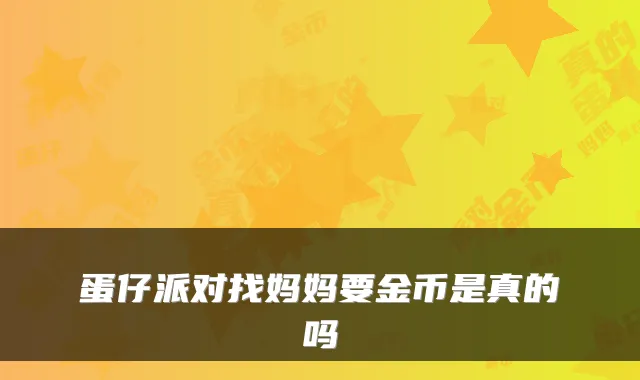 蛋仔派对找妈妈要金币是真的吗