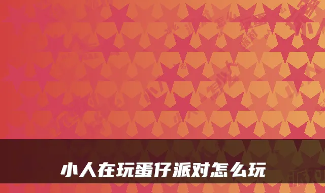 小人在玩蛋仔派对怎么玩